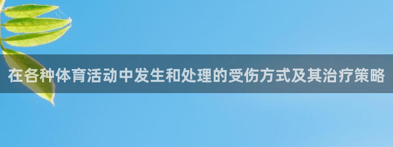 天天体育夺冠：在各种体育活动中发生和处理的受伤方式及其治疗策略
