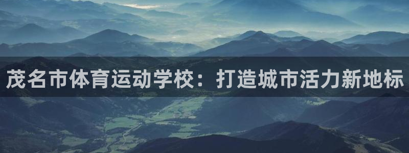 天天体育在线观看：茂名市体育运动学校：打造城市活力新地标