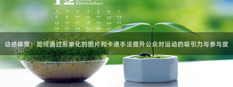 天天体育记者：动感体育：如何通过形象化的图片和卡通手法提升公众对运动的吸引力与参与度