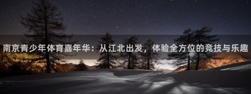 天天体育马子俊最新消息今天更新内容：南京青少年体育嘉年华：从江北出发，体验全方位的竞技与乐趣