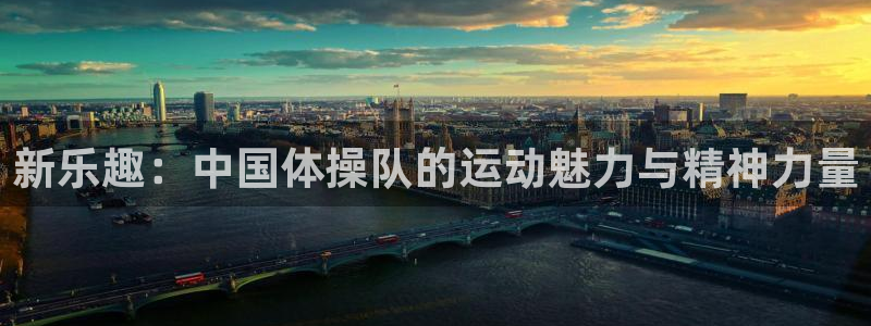 天天体育在线直播：新乐趣：中国体操队的运动魅力与精神力量